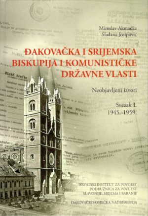 Đakovačka i Srijemska biskupija i komunističke državne vlasti: Neobjavljeni izvori, Svezak I. 1945.-1959.