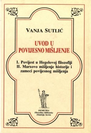 V. Sutlić: Uvod u povijesno mišljenje (Povijest u Hegelovoj filozofiji / Marxovo mišljenje historije i zameci povijesnog mišljenja)